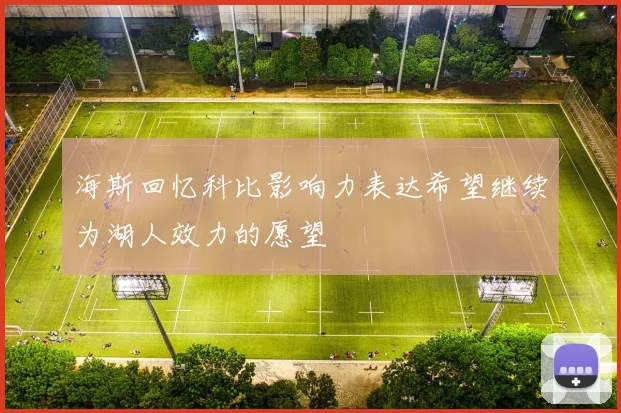 海斯回忆科比影响力表达希望继续为湖人效力的愿望