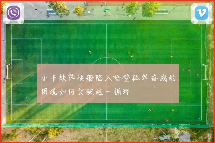 小卡缺阵快船陷入哈登孤军奋战的困境如何打破这一循环