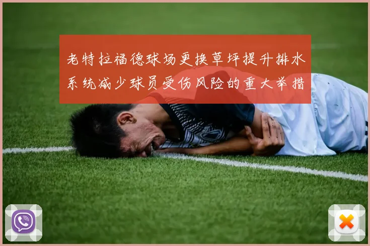 老特拉福德球场更换草坪提升排水系统减少球员受伤风险的重大举措
