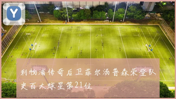 利物浦传奇后卫菲尔汤普森荣登队史百大球星第21位