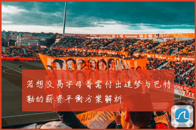 若想交易字母哥需付出追梦与巴特勒的薪资平衡方案解析