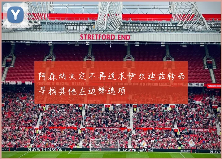 阿森纳决定不再追求伊尔迪兹转而寻找其他左边锋选项