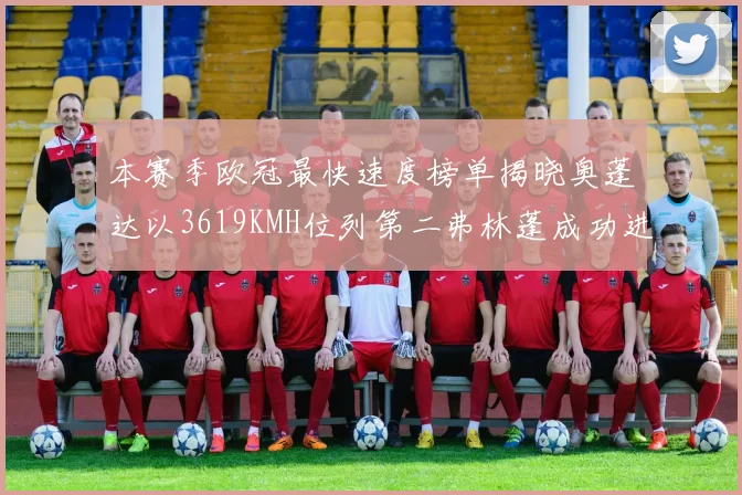 本赛季欧冠最快速度榜单揭晓奥蓬达以3619KMH位列第二弗林蓬成功进军前十